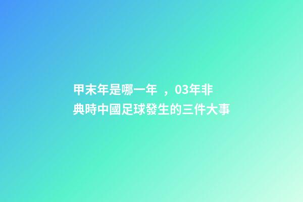 甲末年是哪一年，03年非典時中國足球發生的三件大事-第1張-觀點-玄機派